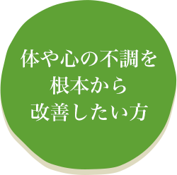 体や心の不調を根本から改善したい方