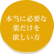 本当に必要な薬だけを欲しい方